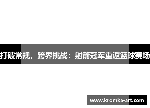 打破常规,跨界挑战:射箭冠军重返篮球赛场